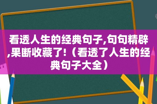 看透人生的经典句子,句句精辟,果断收藏了!（看透了人生的经典句子大全）