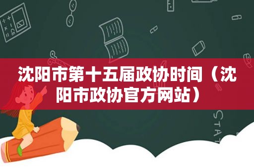 沈阳市第十五届政协时间（沈阳市政协官方网站）