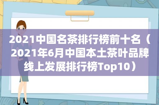 2021中国名茶排行榜前十名（2021年6月中国本土茶叶品牌线上发展排行榜Top10）