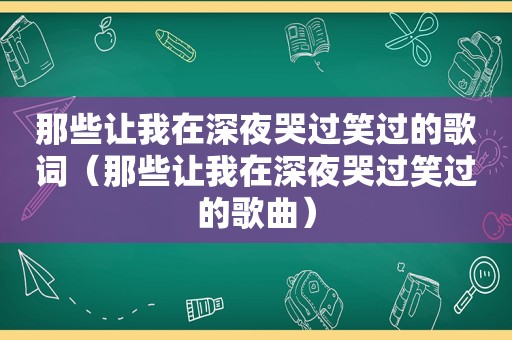 那些让我在深夜哭过笑过的歌词（那些让我在深夜哭过笑过的歌曲）