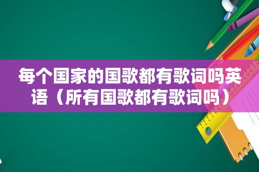 每个国家的国歌都有歌词吗英语（所有国歌都有歌词吗）