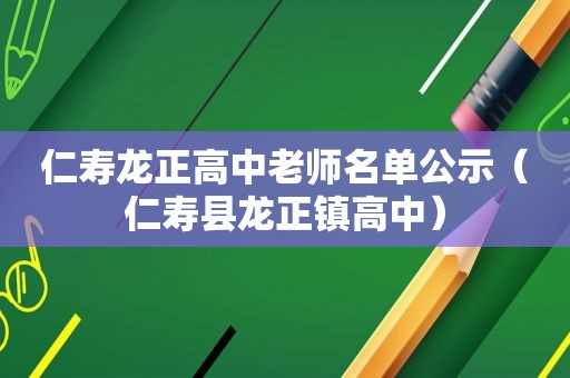 仁寿龙正高中老师名单公示（仁寿县龙正镇高中）