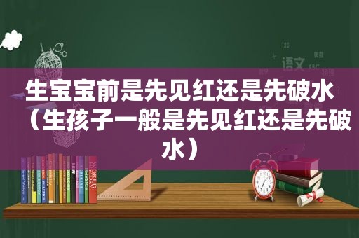 生宝宝前是先见红还是先破水（生孩子一般是先见红还是先破水）