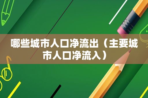 哪些城市人口净流出（主要城市人口净流入）