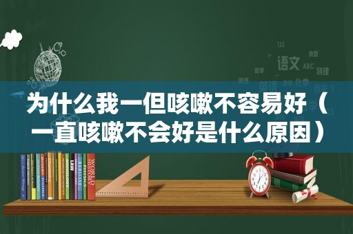 为什么我一但咳嗽不容易好（一直咳嗽不会好是什么原因）