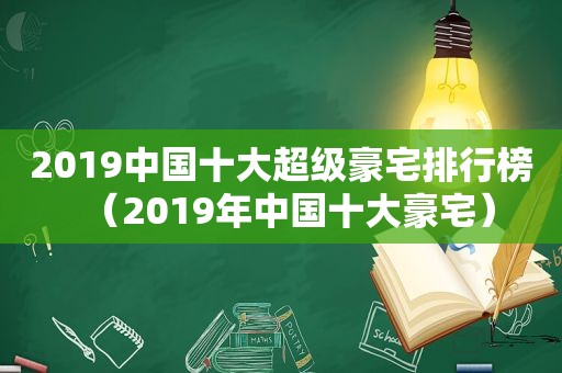 2019中国十大超级豪宅排行榜（2019年中国十大豪宅）