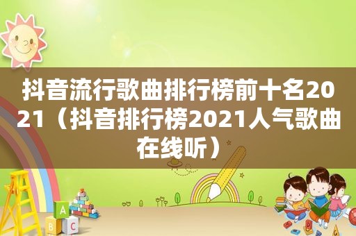 抖音流行歌曲排行榜前十名2021（抖音排行榜2021人气歌曲在线听）