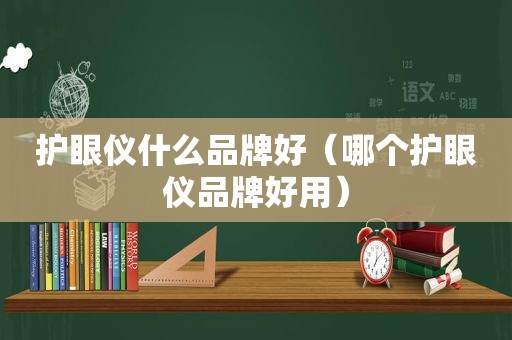 护眼仪什么品牌好（哪个护眼仪品牌好用）