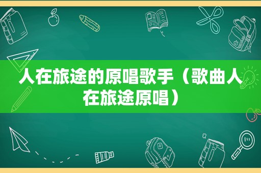 人在旅途的原唱歌手（歌曲人在旅途原唱）