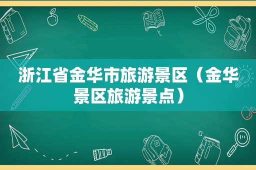 浙江省金华市旅游景区（金华景区旅游景点）