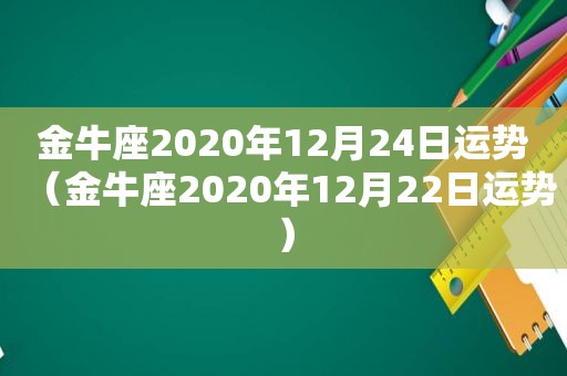 金牛座2020年12月24日运势（金牛座2020年12月22日运势）