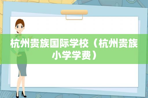 杭州贵族国际学校（杭州贵族小学学费）