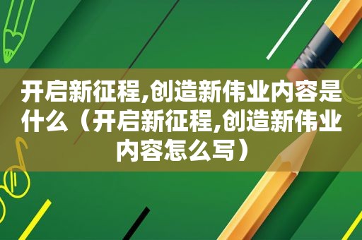 开启新征程,创造新伟业内容是什么（开启新征程,创造新伟业内容怎么写）