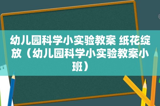 幼儿园科学小实验教案 纸花绽放（幼儿园科学小实验教案小班）