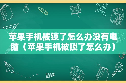 苹果手机被锁了怎么办没有电脑（苹果手机被锁了怎么办）