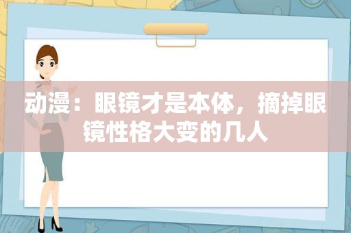 动漫：眼镜才是本体，摘掉眼镜性格大变的几人