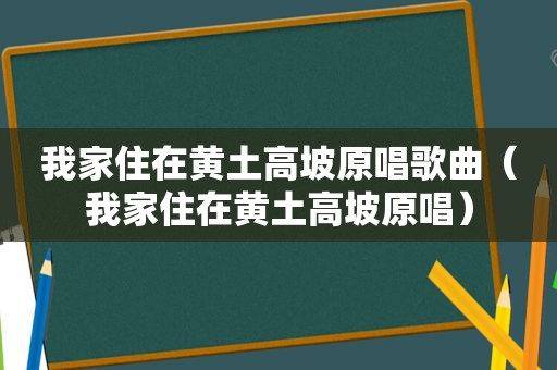 我家住在黄土高坡原唱歌曲（我家住在黄土高坡原唱）