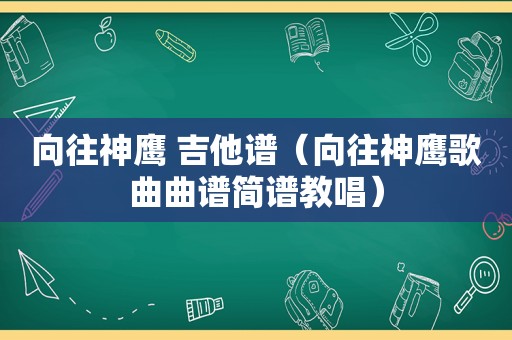 向往神鹰 吉他谱（向往神鹰歌曲曲谱简谱教唱）