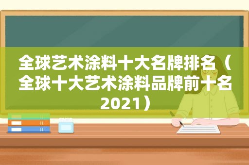 全球艺术涂料十大名牌排名（全球十大艺术涂料品牌前十名2021）