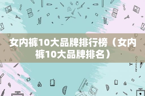 女 *** 10大品牌排行榜（女 *** 10大品牌排名）