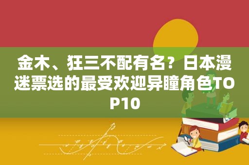 金木、狂三不配有名？日本漫迷票选的最受欢迎异瞳角色TOP10