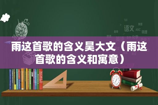 雨这首歌的含义昊大文（雨这首歌的含义和寓意）