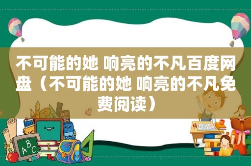 不可能的她 响亮的不凡百度网盘（不可能的她 响亮的不凡免费阅读）