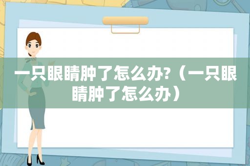 一只眼睛肿了怎么办?（一只眼睛肿了怎么办）