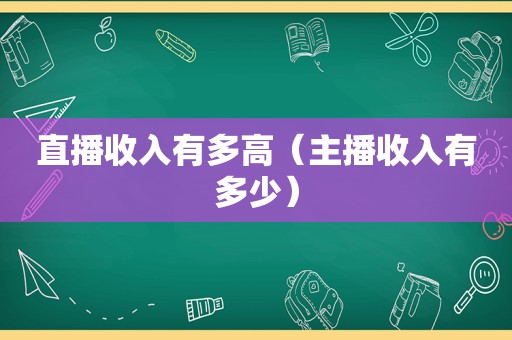 直播收入有多高（主播收入有多少）