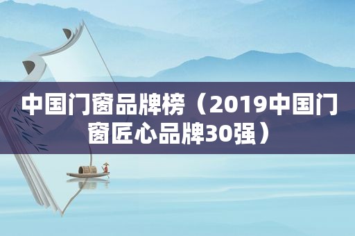 中国门窗品牌榜（2019中国门窗匠心品牌30强）