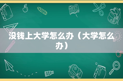 没钱上大学怎么办（大学怎么办）