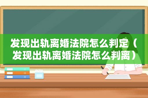 发现出轨离婚法院怎么判定（发现出轨离婚法院怎么判离）