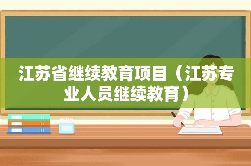 江苏省继续教育项目（江苏专业人员继续教育）