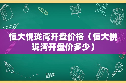 恒大悦珑湾开盘价格（恒大悦珑湾开盘价多少）