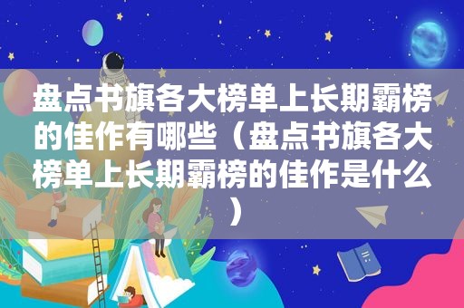 盘点书旗各大榜单上长期霸榜的佳作有哪些（盘点书旗各大榜单上长期霸榜的佳作是什么）