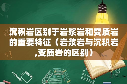 沉积岩区别于岩浆岩和变质岩的重要特征（岩浆岩与沉积岩,变质岩的区别）