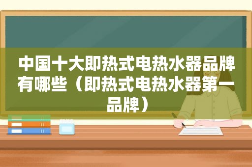 中国十大即热式电热水器品牌有哪些（即热式电热水器第一品牌）