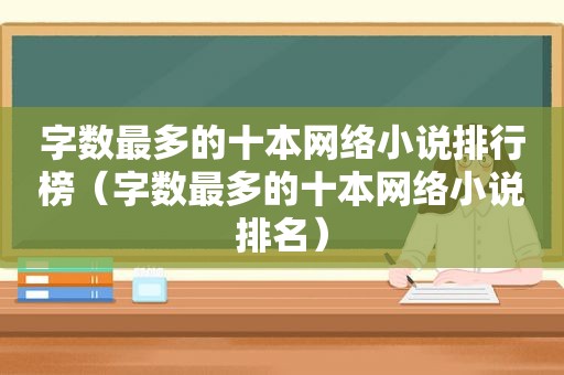 字数最多的十本网络小说排行榜（字数最多的十本网络小说排名）