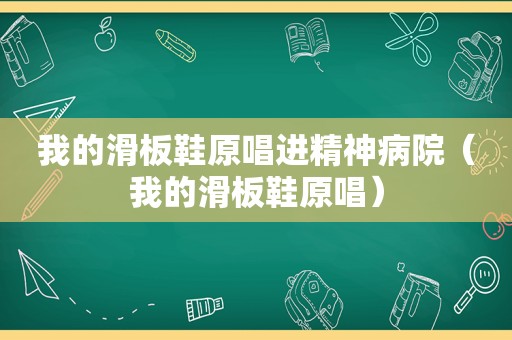 我的滑板鞋原唱进精神病院（我的滑板鞋原唱）