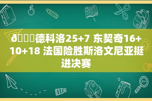 🏀德科洛25+7 东契奇16+10+18 法国险胜斯洛文尼亚挺进决赛