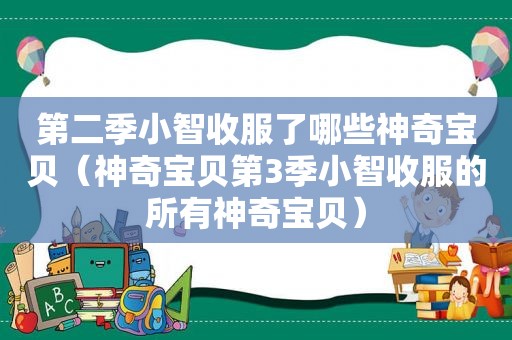 第二季小智收服了哪些神奇宝贝（神奇宝贝第3季小智收服的所有神奇宝贝）