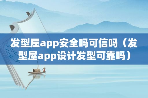 发型屋app安全吗可信吗（发型屋app设计发型可靠吗）