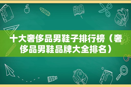 十大奢侈品男鞋子排行榜（奢侈品男鞋品牌大全排名）