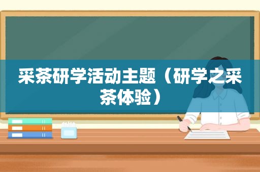 采茶研学活动主题（研学之采茶体验）