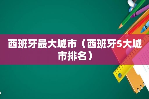 西班牙最大城市（西班牙5大城市排名）