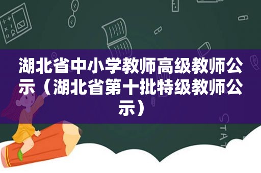 湖北省中小学教师高级教师公示（湖北省第十批特级教师公示）