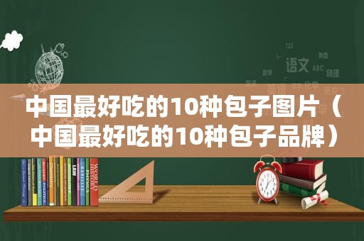 中国最好吃的10种包子图片（中国最好吃的10种包子品牌）