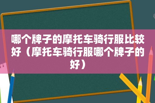 哪个牌子的摩托车骑行服比较好（摩托车骑行服哪个牌子的好）