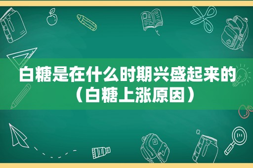 白糖是在什么时期兴盛起来的（白糖上涨原因）