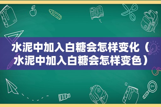 水泥中加入白糖会怎样变化（水泥中加入白糖会怎样变色）